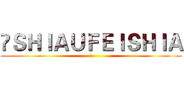 	ＳＨＩＡＵＦＥＩＳＨＩＡ (	)