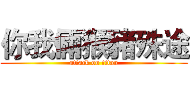 你我倆猴豬殊途 (attack on titan)