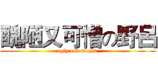 醜陋又可憎の野呂 (ugly and stupid )