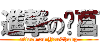 進撃の彥菖 (attack on YenChang)