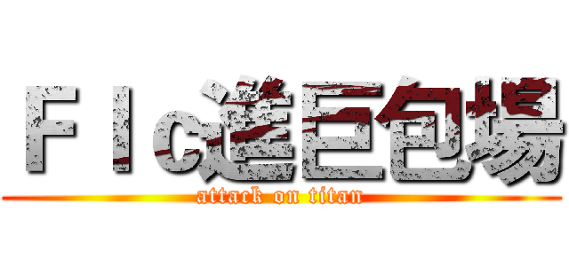 Ｆｌｃ進巨包場 (attack on titan)