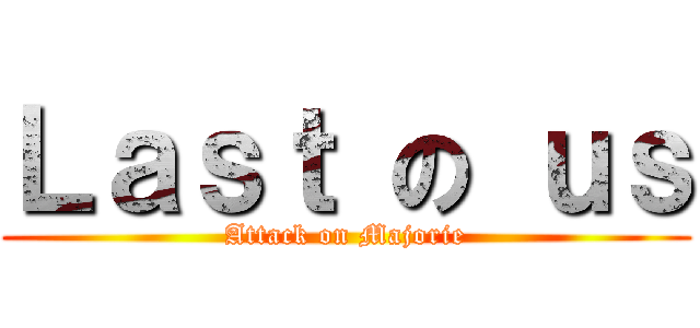 Ｌａｓｔ の ｕｓ (Attack on Majorie)