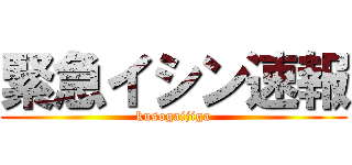 緊急イシン速報 (kusogaijiga)