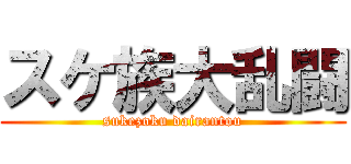 スケ族大乱闘 (sukezoku dairantou)