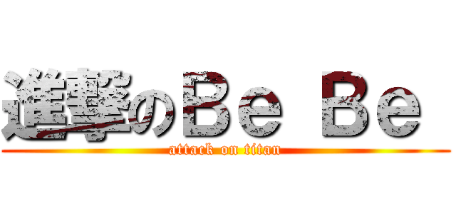 進撃のＢｅ Ｂｅ  (attack on titan)