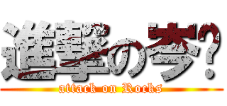 進撃の岑糭 (attack on Rocks)