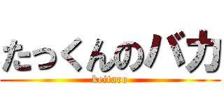 たっくんのバカ (keitaro)