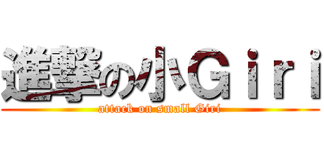 進撃の小Ｇｉｒｉ (attack on small Giri)