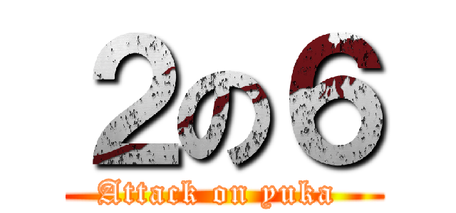 ２の６ (Attack on yuka )