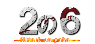 ２の６ (Attack on yuka )