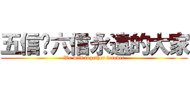 五信✡六信永遠的大家 (We will together forever)