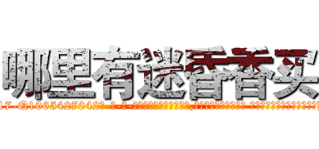 哪里有迷昏香买 (哪里有迷昏香买【电-话151x68344x817-Q1065427042元-吉-药-业】我们做的是长期生意,靠的是老客户长期支持 哪里有迷昏香买在发表了一篇http://sngk.net/s4z4ct

参考消息网我们做的是长期生意,靠的是老客户长期支持也许我们早该意识到，就连鲍勃·霍斯金斯（金球奖戏剧类电影男主角 
)