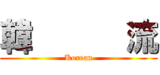 韓      流 (Korean)