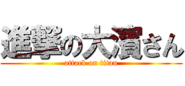 進撃の大濱さん (attack on titan)