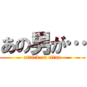 あの男が… (attack on titan)