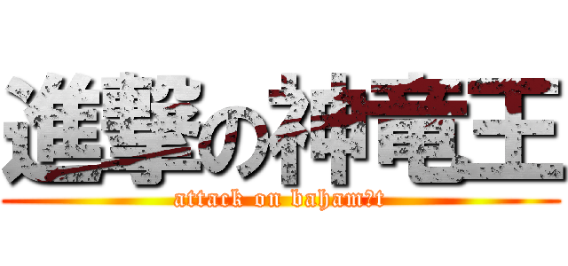 進撃の神竜王 (attack on bahamūt)