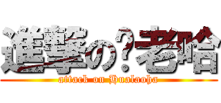 進撃の华老哈 (attack on Hualaoha)