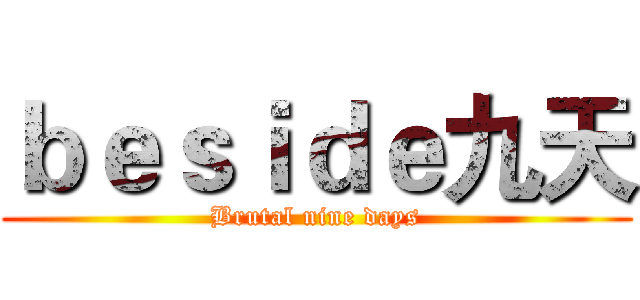 ｂｅｓｉｄｅ九天 (Brutal nine days)