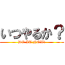 いつやるか？ (DO IT NOW!)