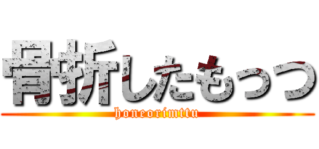 骨折したもっつ (honeorimttu)