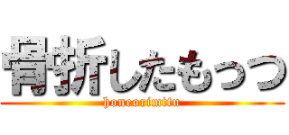 骨折したもっつ (honeorimttu)