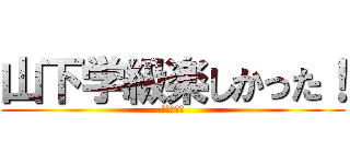 山下学級楽しかった！ (徳永航之介)