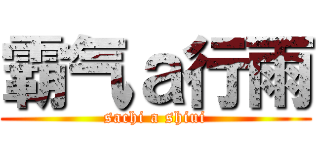 霸气ａ行雨 (sachi a shiui)
