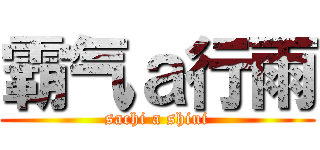 霸气ａ行雨 (sachi a shiui)