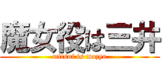 魔女役は三井 (mitsui is mazyo)