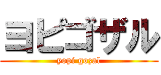 ヨピゴザル (yopi gozal)