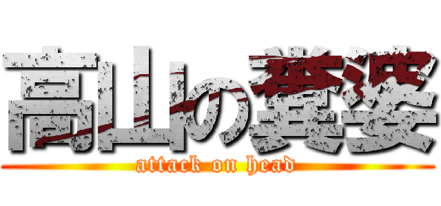 高山の糞婆 (attack on head)