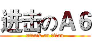 进击のＡ６ (attack on titan)