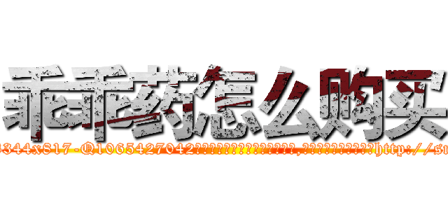 乖乖药怎么购买 (乖乖药怎么购买【电-151x68344x817-Q1065427042元吉药业】我们做的是长期生意,靠的是老客户长期支持http://sngk.net/aVidmc

参考消息网我们做的是长期生意,靠的是老客户长期支持也许我们早该意识到，就连鲍勃·霍斯金斯（金球奖戏剧类电影男主角 
)