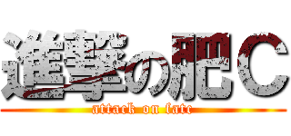 進撃の肥Ｃ (attack on fatc)