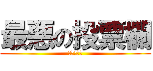 最悪の投票欄 (炎上不可避)