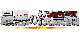 最悪の投票欄 (炎上不可避)