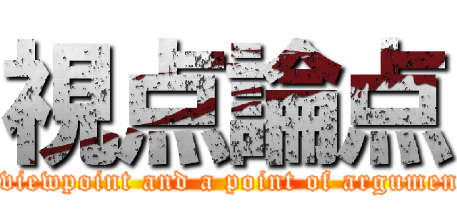 視点論点 (A viewpoint and a point of argument )
