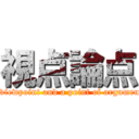 視点論点 (A viewpoint and a point of argument )