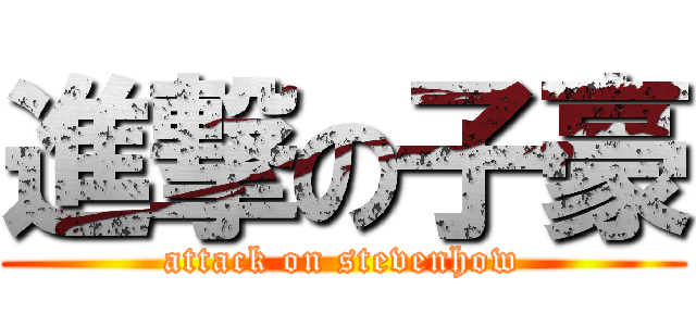 進撃の子豪 (attack on stevenhow)