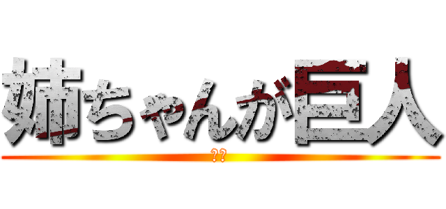 姉ちゃんが巨人 (やば)