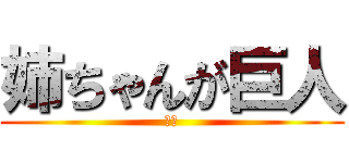 姉ちゃんが巨人 (やば)