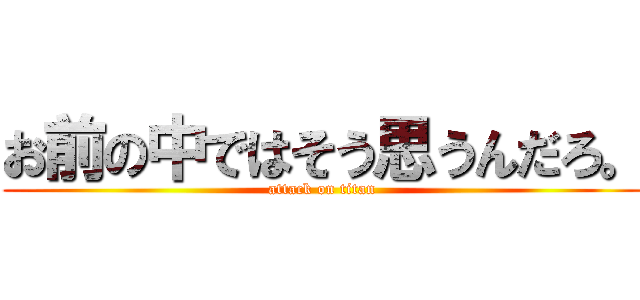 お前の中ではそう思うんだろ。 (attack on titan)