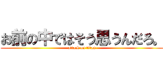 お前の中ではそう思うんだろ。 (attack on titan)