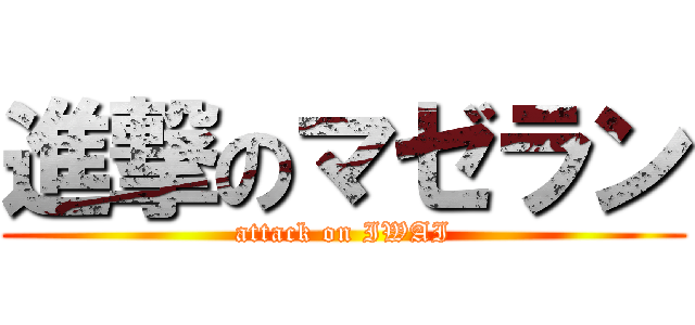 進撃のマゼラン (attack on IWAI)