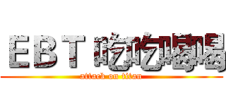 ＥＢＴ 吃吃喝喝 (attack on titan)