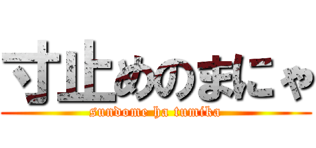 寸止めのまにゃ (sundome ha tumika)