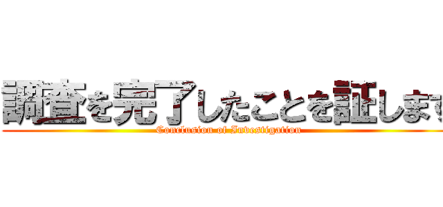 調査を完了したことを証します (Conclusion of Investigation)