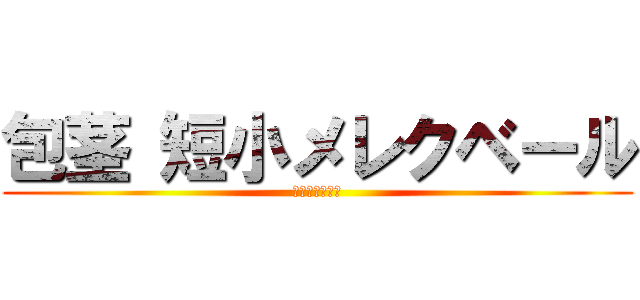 包茎 短小メレクベール (包茎キングダム)