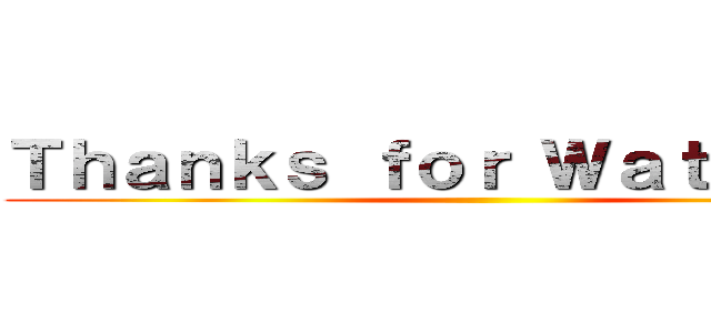 Ｔｈａｎｋｓ ｆｏｒ Ｗａｔｃｈｉｎｇ ()