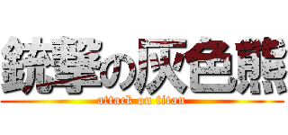 銃撃の灰色熊 (attack on titan)